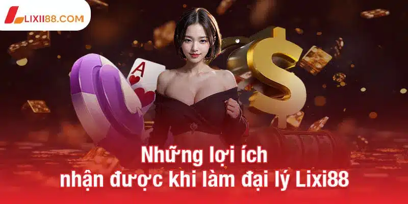 Trở thành đại lý Lixi88 - Cơ hội kiếm thu nhập không giới hạn 2 Những lợi ích nhận được khi làm đại lý Lixi88