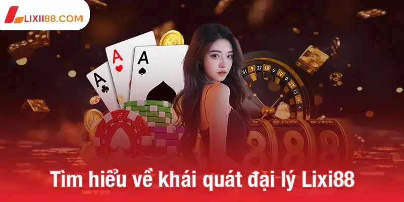 Trở thành đại lý Lixi88 - Cơ hội kiếm thu nhập không giới hạn 1 Tìm hiểu về khái quát đại lý Lixi88