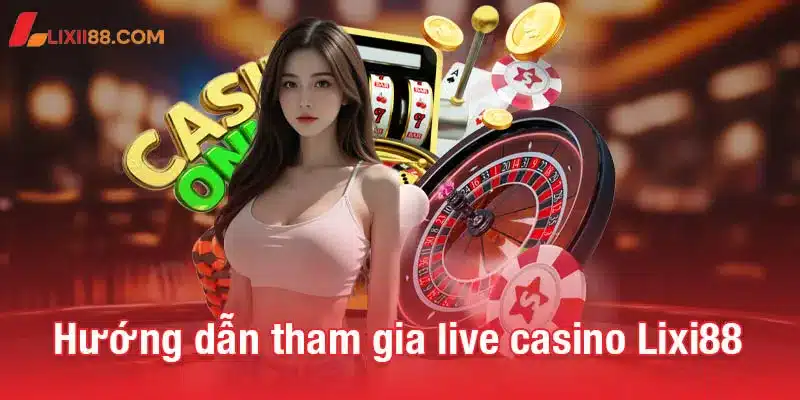 Live casino Lixi88 - Sân chơi đỉnh cao cho người yêu thích cá cược 3 Hướng dẫn cách tham gia live casino Lixi88