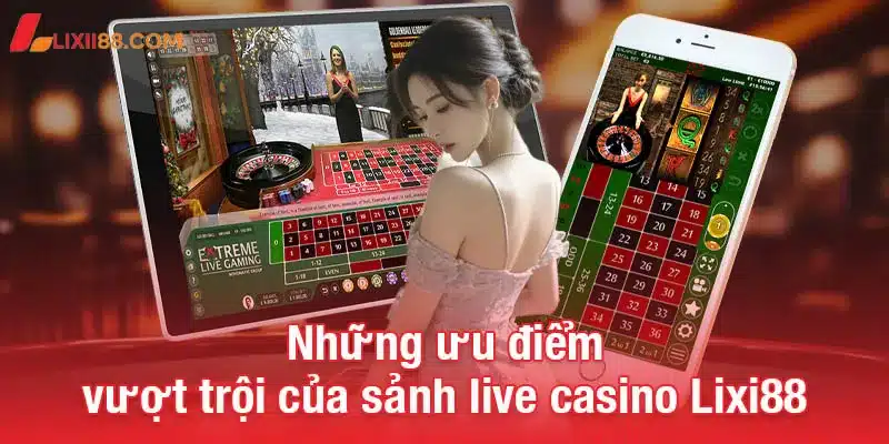 Live casino Lixi88 - Sân chơi đỉnh cao cho người yêu thích cá cược 1 Những ưu điểm vượt trội của sảnh live casino Lixi88