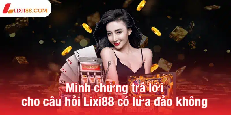Lixi88 có lừa đảo không? Câu trả lời từ góc nhìn khách quan 2 Minh chứng trả lời cho câu hỏi Lixi88 có lừa đảo không