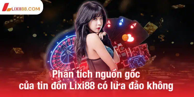 Lixi88 có lừa đảo không? Câu trả lời từ góc nhìn khách quan 1 Phân tích nguồn gốc của tin đồn Lixi88 có lừa đảo không