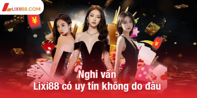 Lixi88 có uy tín không? Đánh giá toàn diện và sự thật cần biết 2 Nghi vấn Lixi88 có uy tín không do đâu