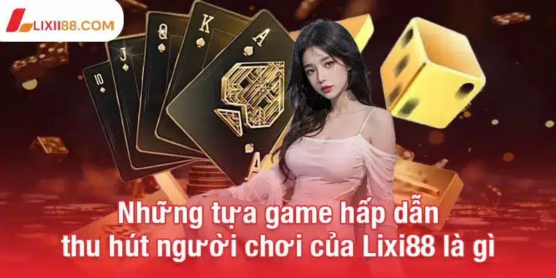 Lixi88 là gì? - Sân chơi cá cược uy tín với ưu đãi siêu khủng 3 Những tựa game hấp dẫn thu hút người chơi của Lixi88 là gì