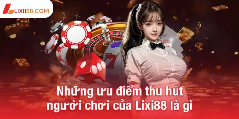 Lixi88 là gì? - Sân chơi cá cược uy tín với ưu đãi siêu khủng 2 Những ưu điểm nổi bật thu hút người chơi của Lixi88 là gì