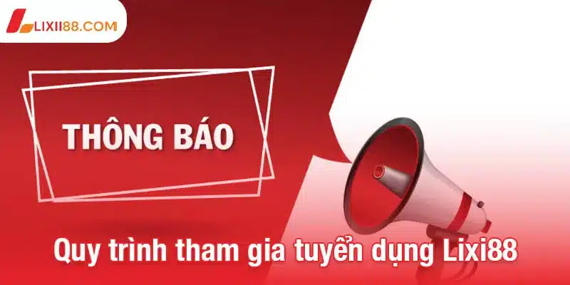 Tuyển dụng Lixi88 - Môi trường làm việc chuyên nghiệp, thăng tiến cao 3 Quy trình tham gia tuyển dụng Lixi88